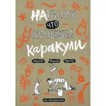 Натвори что хочешь! Каракули. Фабински К., Фэлленер Ц., Куль А., Порт М., Влахович Н.и др.