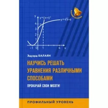 Научись решать уравнения различными способами. Прокачай свои мозги! Профильный уровень. Балаян Эдуард