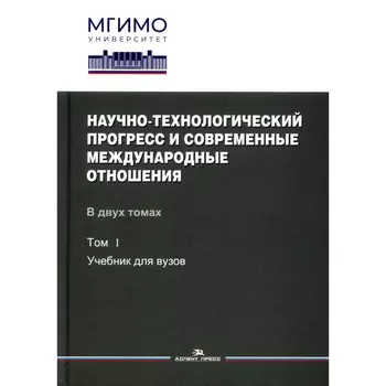 Научно-технологический прогресс и современные международные отношения. В 2 томах. Том 1. Бирюков А.В., Булва В.И., Алборова М.Б.