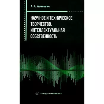 Научное и техническое творчество. Интеллектуальная собственность. Практическое пособие. Леонович А.А.