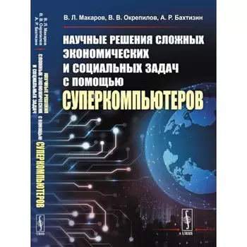 Научные решения сложных экономических и социальных задач с помощью суперкомпьютеров. Макаров В.Л., Бахтизин А.Р., Окрепилов В.В.