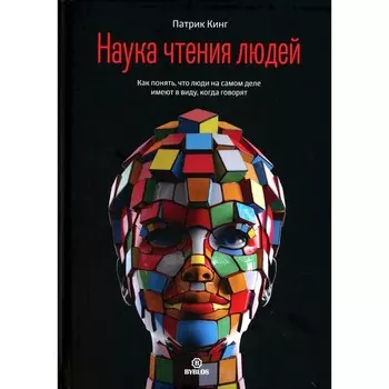 Наука чтения людей. Как понять, что люди на самом деле имеют в виду, когда говорят. Кинг П.