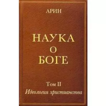 Наука о боге. Том 2. Идеология христианства. Арин О.