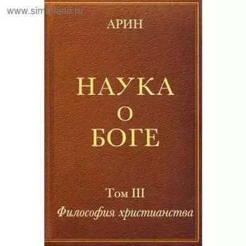 Наука о боге. Том 3. Философия христианства. Арин О.