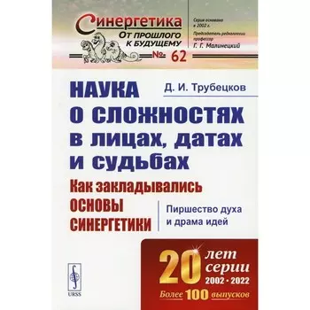 Наука о сложностях в лицах, датах и судьбах. Как закладывались основы синергетики. Пиршество духа и драма идей. Трубецков Д.И.