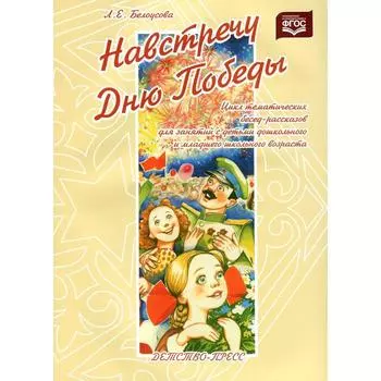 Навстречу Дню Победы. Цикл тематических бесед-рассказов для занятий с детьми дошкольного возраста. Белоусова Л. Е.