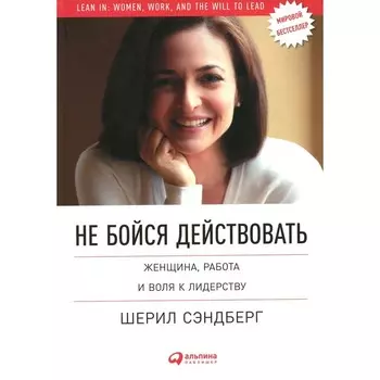 Не бойся действовать: Женщина, работа и воля к лидерству. Сэндберг Ш., Сковелл Н.