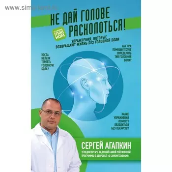 Не дай голове расколоться! Упражнения, которые возвращают жизнь без головной боли. Агапкин