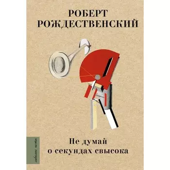 Не думай о секундах свысока. Рождественский Р.И.