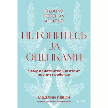 Не гонитесь за оценками. Чему действительно стоит научить ребёнка. Левин М.