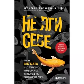 Не лги себе. Почему Big Data знает тебя лучше, чем ты сам, и как использовать это, чтобы добиться успеха. Стивенс-Давидовиц С.