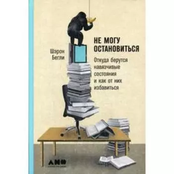 Не могу остановиться: откуда берутся навязчивые состояния и как от них избавиться. Бегли Ш.
