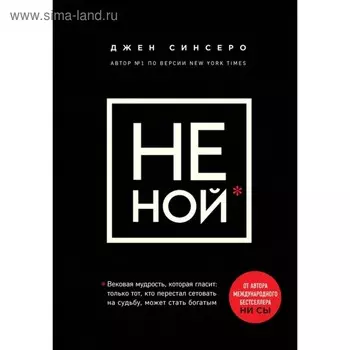 «НЕ НОЙ. Вековая мудрость, которая гласит: хватит жаловаться пора становиться богатым», Синсеро Д.