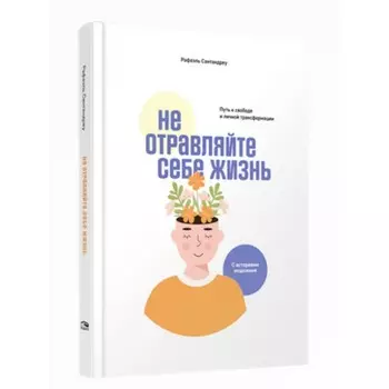 Не отравляйте себе жизнь. Путь к свободе и личной трансформации. Сантандреу Р.