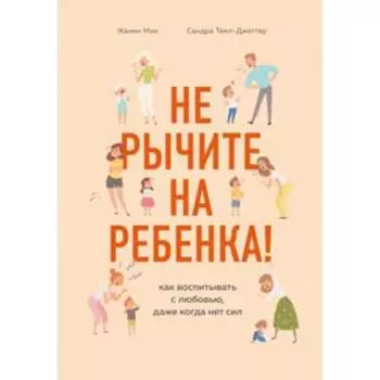 Не рычите на ребенка! Как воспитывать с любовью, даже когда нет сил. Мик Ж.