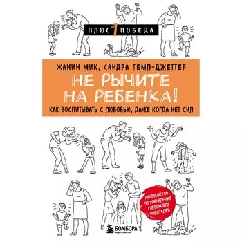 Не рычите на ребёнка! Как воспитывать с любовью, даже когда нет сил. Мик Ж., Темл-Джеттер С.