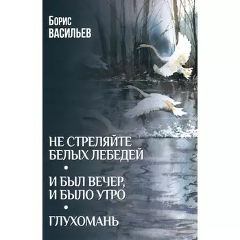 Не стреляйте белых лебедей; И был вечер, и было утро; Глухомань: романы, повесть. Васильев Б.Л. 10