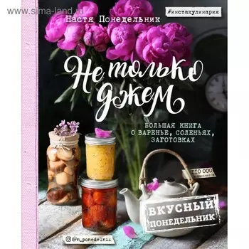 Не только джем. Большая книга о варенье, соленьях, заготовках. Понедельник А.