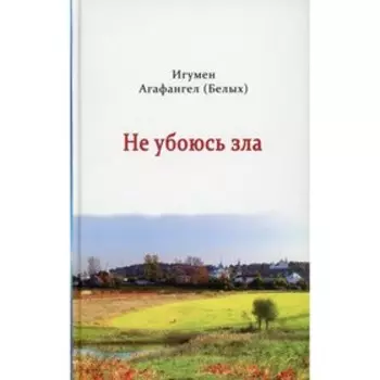 Не убоюсь зла. Агафангел (Белых), игумен