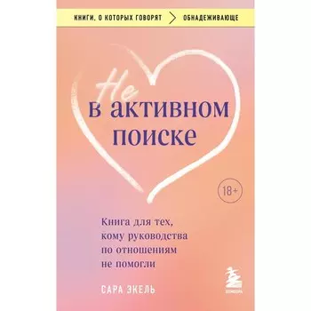 Не в активном поиске. Книга для тех, кому руководства по отношениям не помогли. Экель С.
