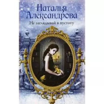 Не заглядывай в пустоту. Александрова Наталья