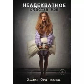 Неадекватное счастье мое. Оганезова Р.