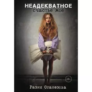 Неадекватное счастье мое. Оганезова Р.