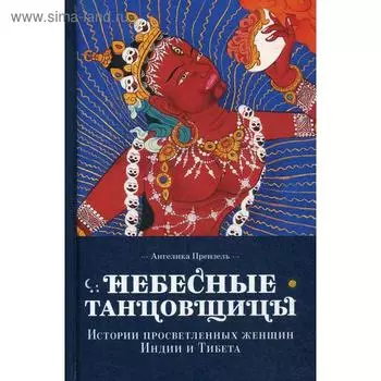 Небесные танцовщицы. Истории просветленных женщин Индии и Тибета (пер.). Ангелика Прензель