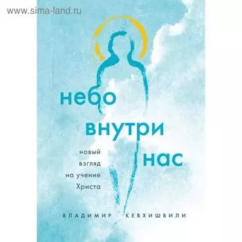 Небо внутри нас. Новый взгляд на учение Христа. Кевхишвили В. А.