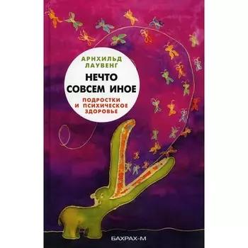 Нечто совсем иное. Подростки и психическое здоровье. Лаувенг А.