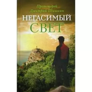 Негасимый свет: рассказы и очерки. Шишкин Д., протоиерей
