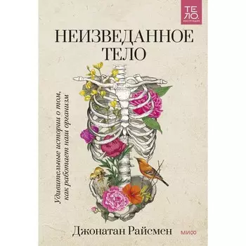Неизведанное тело. Удивительные истории о том, как работает наш организм. Джонатан Райсмен