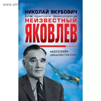 Неизвестный Яковлев. «Железный» авиаконструктор. Якубович Н. В.