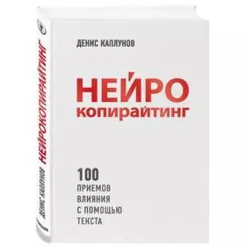 Нейрокопирайтинг. 100 приёмов влияния с помощью текста. Каплунов Д. А.