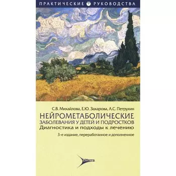 Нейрометаболические заболевания у детей и подростков. Диагностика и подходы к лечению. 3-е издание, переработанное и дополненное. Петрухин А.С., Михайлова С.В., Захарова Е.Ю.