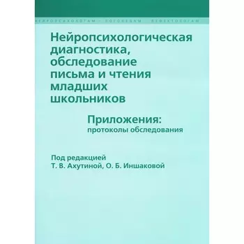 Нейропсихологическая диагностика, обследование письма и чтения младших школьников. Приложения: протоколы обследования. Под ред. Ахутиной Т.В., Иншаковой О.Б.