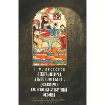 Некогда не народ, а ныне народ Божий... : Древняя Русь как историко-культурный феноме. 2-е издание, исправленное. Прохоров Г.М.