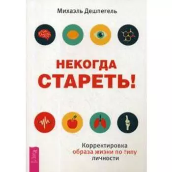 Некогда стареть! Корректировка образа жизни по типу личности. Дешпегель М.