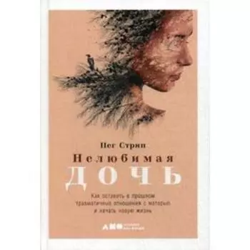 Нелюбимая дочь. Как оставить в прошлом травматичные отношения с матерью и начать новую жизнь. Стрип П.