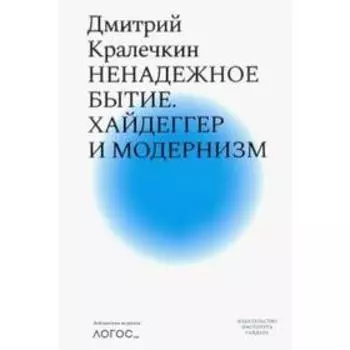 Ненадежное бытие. Хайдеггер и модернизм. Кралечкин Д.