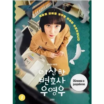 Необычный адвокат У Ёну. Сценарий. Часть 1. Мун Чивон