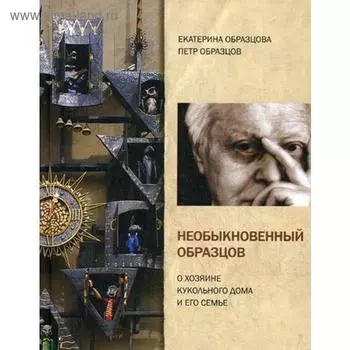 Необыкновенный Образцов. О хозяине кукольного дома и его семье. Образцова Е., Образцов П.