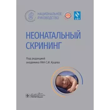 Неонатальный скрининг. Национальное руководство. Куцев С.И., Захарова Е.Ю., Ижевская В.Л.
