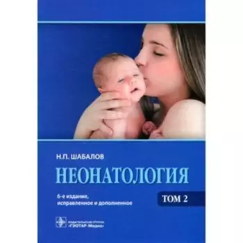 Неонатология. В 2-х томах. Том 2. 6-е издание, исправленное и дополненное. Шабалов Н.П.