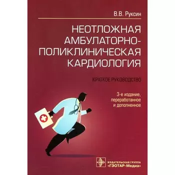 Неотложная амбулаторно-поликлиническая кардиология. 3-е издание, переработанное и дополненное. Руксин В.В.