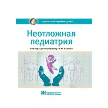 Неотложная педиатрия. Национальное руководство. Под ред. Блохина Б.М.