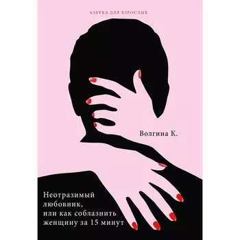 Неотразимый любовник, или как соблазнить женщину за 15 минут. Волгина К.