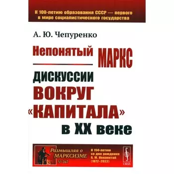 Непонятый Маркс. дискуссии вокруг «Капитала» в XX веке. 2-е издание, исправленное и дополненное. Чепуренко А.Ю.
