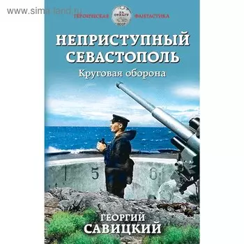 Неприступный Севастополь. Круговая оборона, Савицкий Г.В.