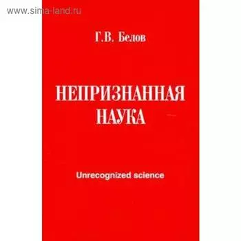 Непризнанная наука. Белов Г.